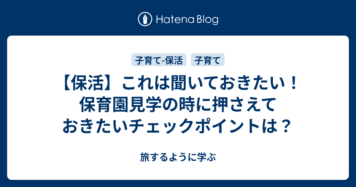 保活 これは聞いておきたい 保育園見学の時に押さえておきたいチェックポイントは 旅するように学ぶ