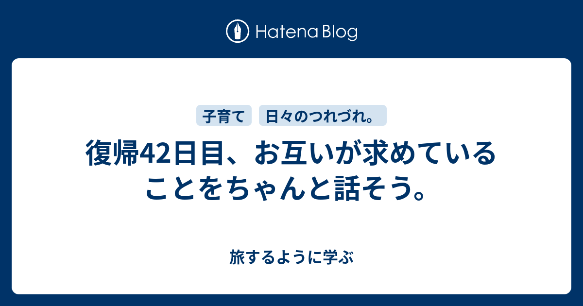 復帰42日目、お互いが求めていることをちゃんと話そう。 - 旅するように学ぶ