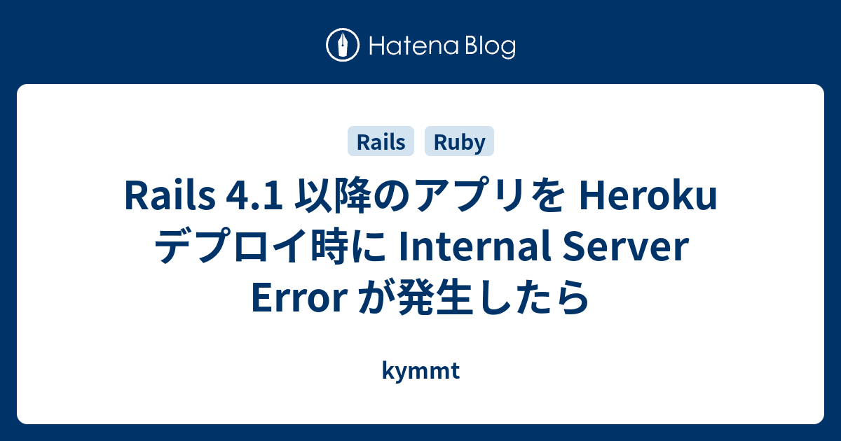 Rails 4 1 以降のアプリを Heroku デプロイ時に Internal Server Error が発生したら Kymmt