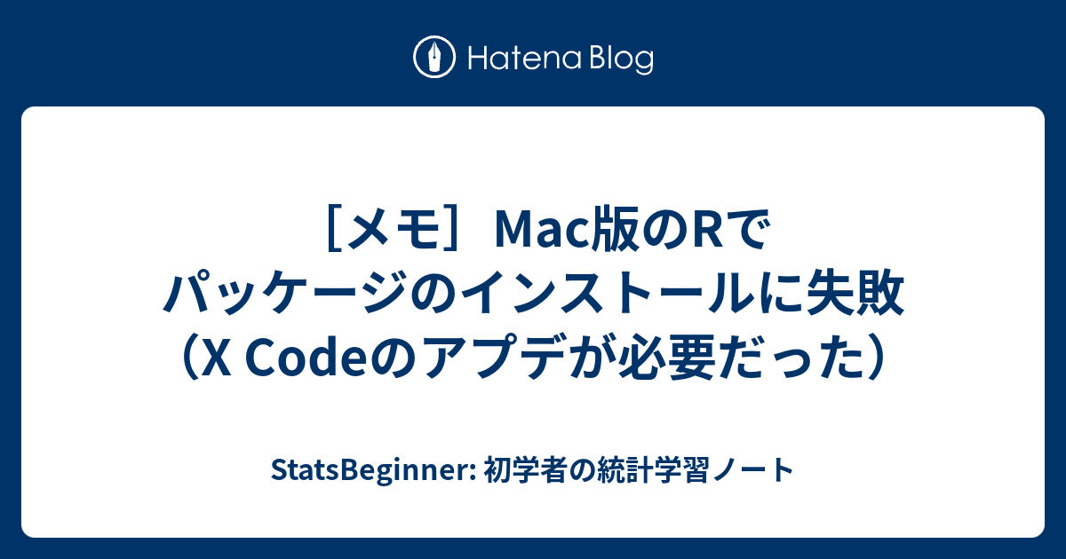 メモ Mac版のrでパッケージのインストールに失敗 X Codeのアプデが必要だった Statsbeginner 初学者の統計学習ノート