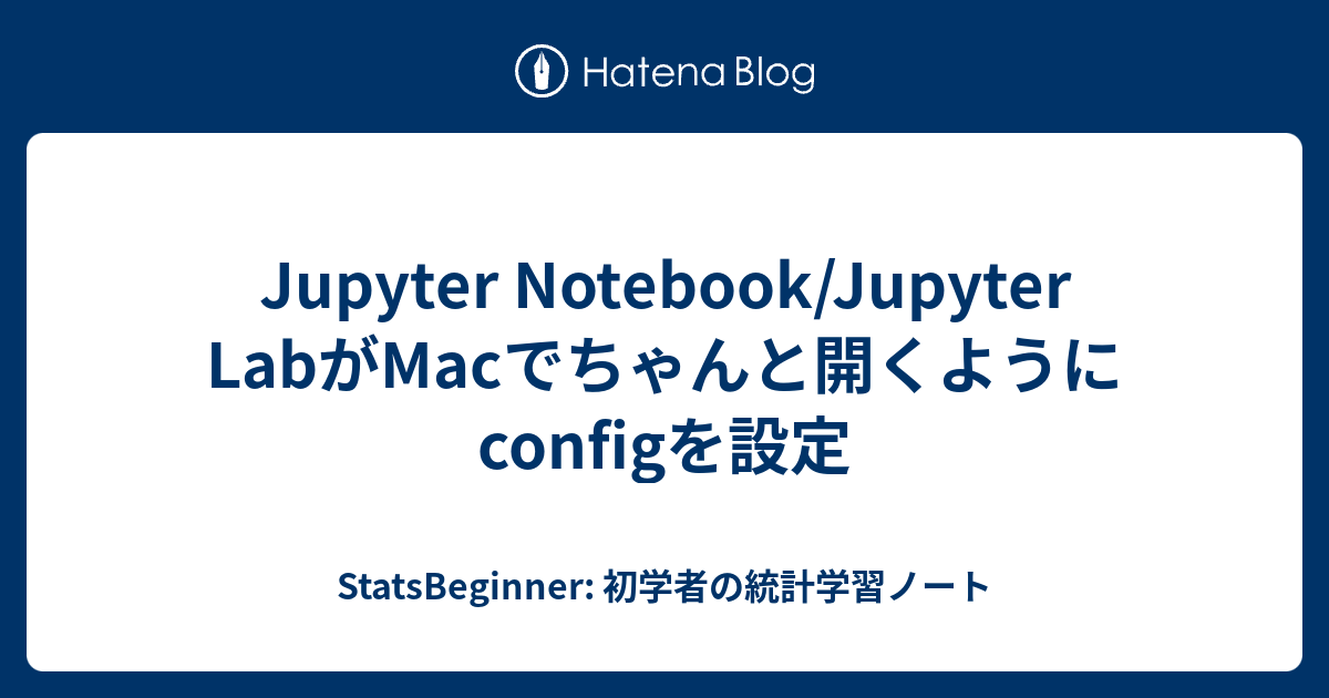 Jupyter Notebook/Jupyter LabがMacでちゃんと開くようにconfigを設定 StatsBeginner 初学
