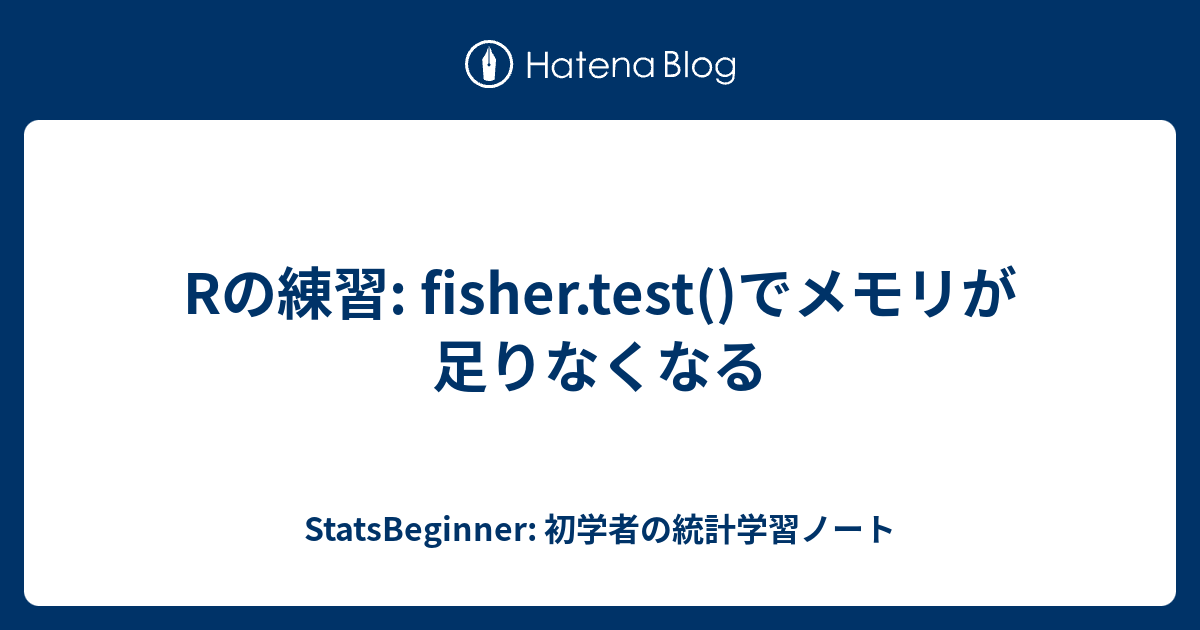 Rの練習 Fisher Test でメモリが足りなくなる Statsbeginner 初学者の統計学習ノート