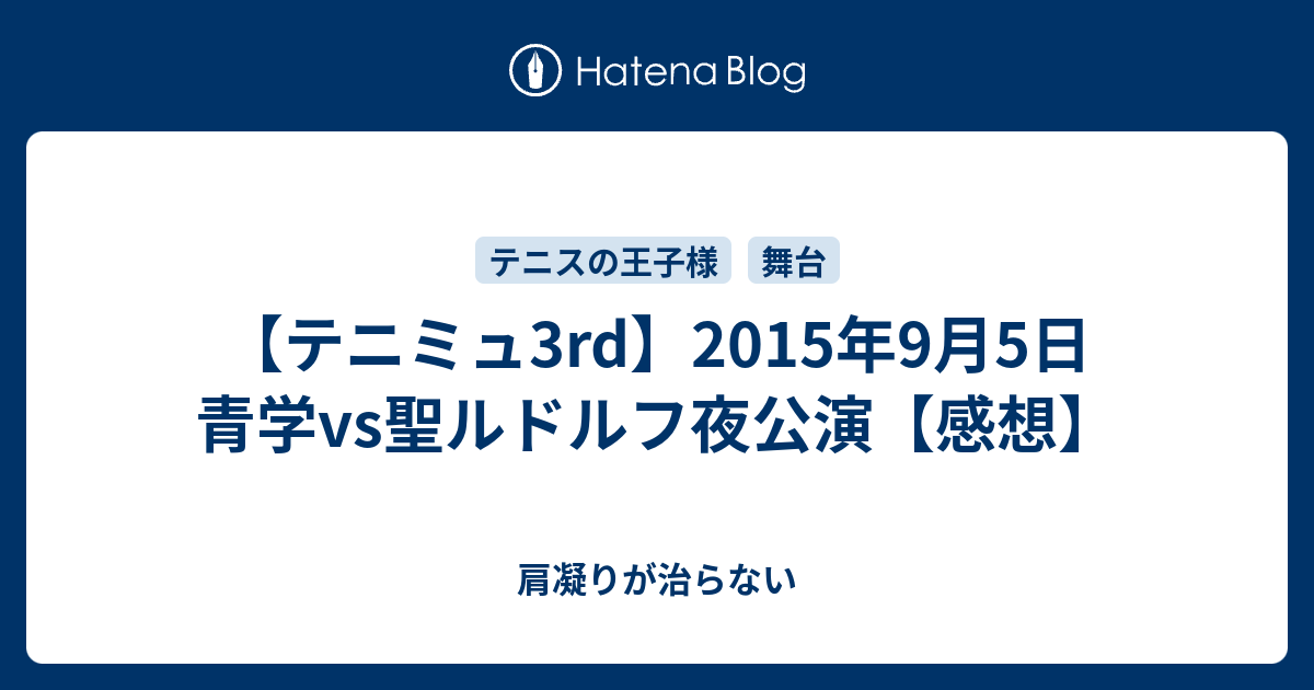 テニミュ3rd 15年9月5日 青学vs聖ルドルフ夜公演 感想 肩凝りが治らない