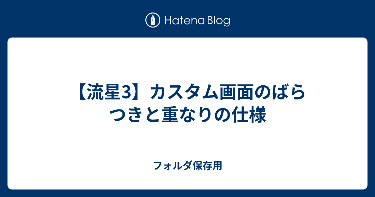流星3 カスタム画面のばらつきと重なりの仕様 フォルダ保存用