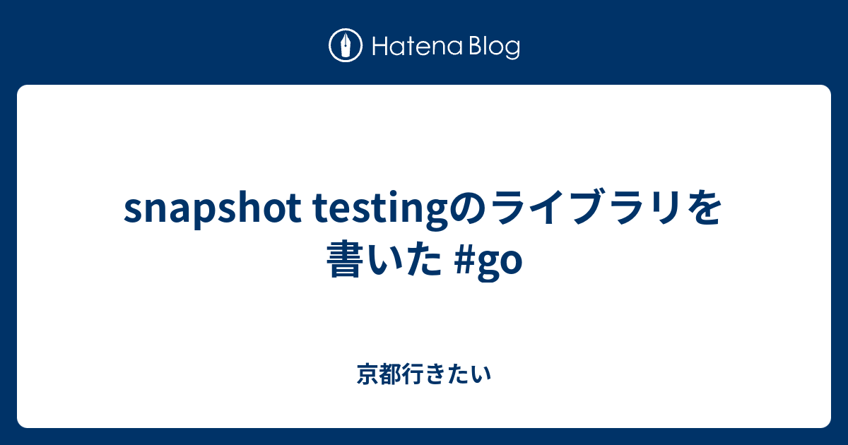 snapshot testingのライブラリを書いた go 京都行きたい