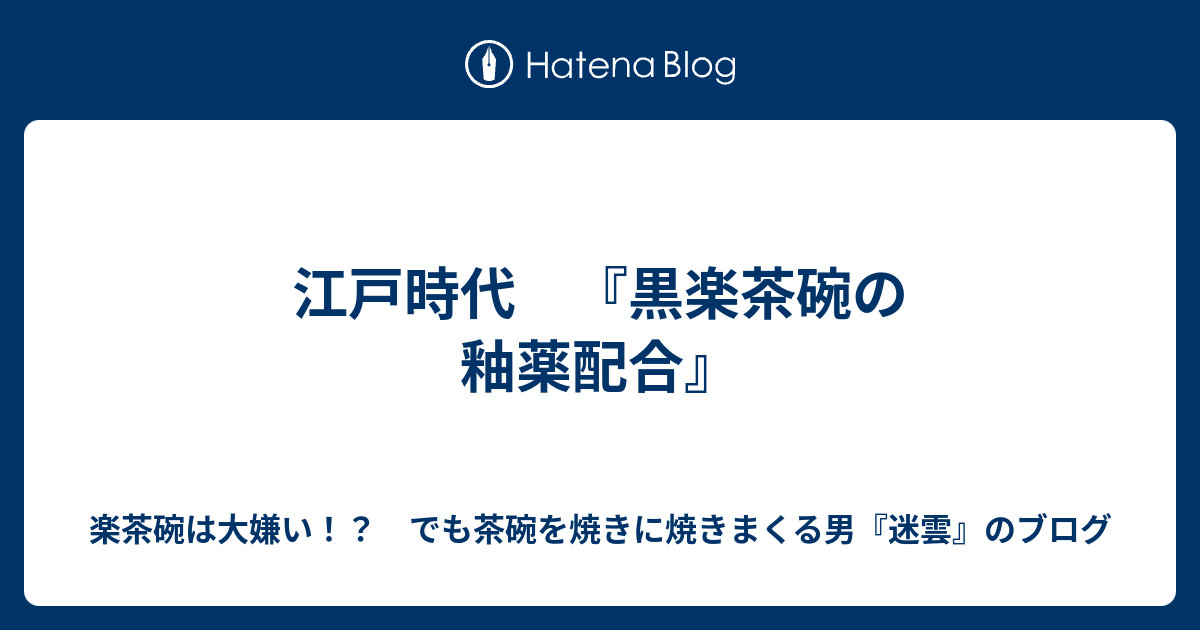 江戸時代 『黒楽茶碗の釉薬配合』 - 楽茶碗は大嫌い！？ でも茶碗を 