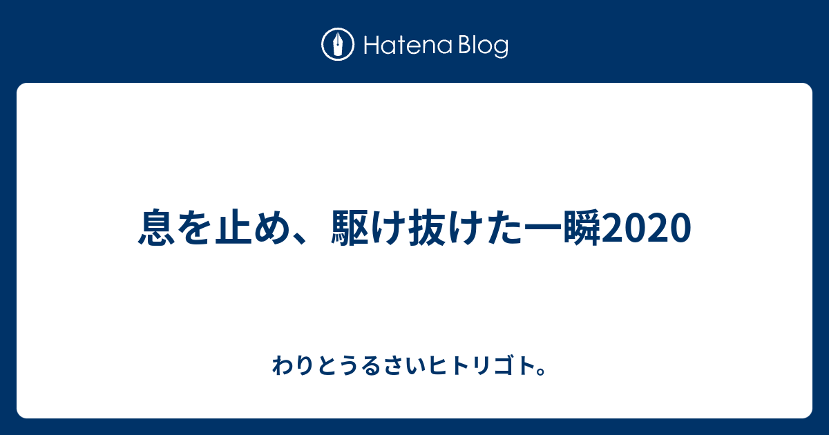息を止め 駆け抜けた一瞬 わりとうるさいヒトリゴト