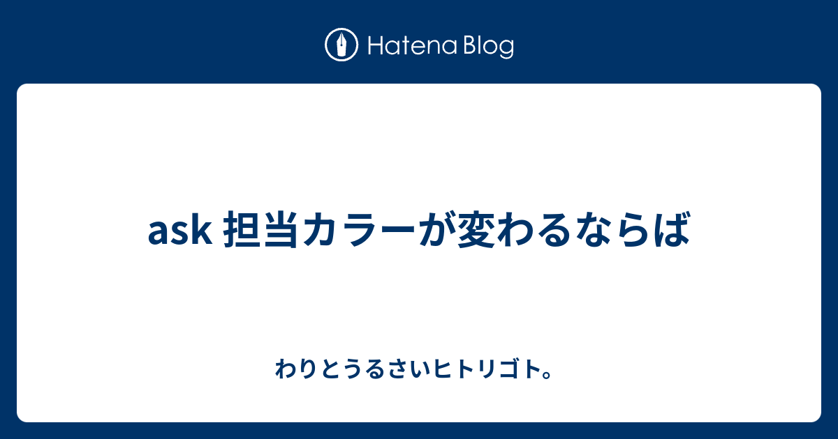 Ask 担当カラーが変わるならば わりとうるさいヒトリゴト