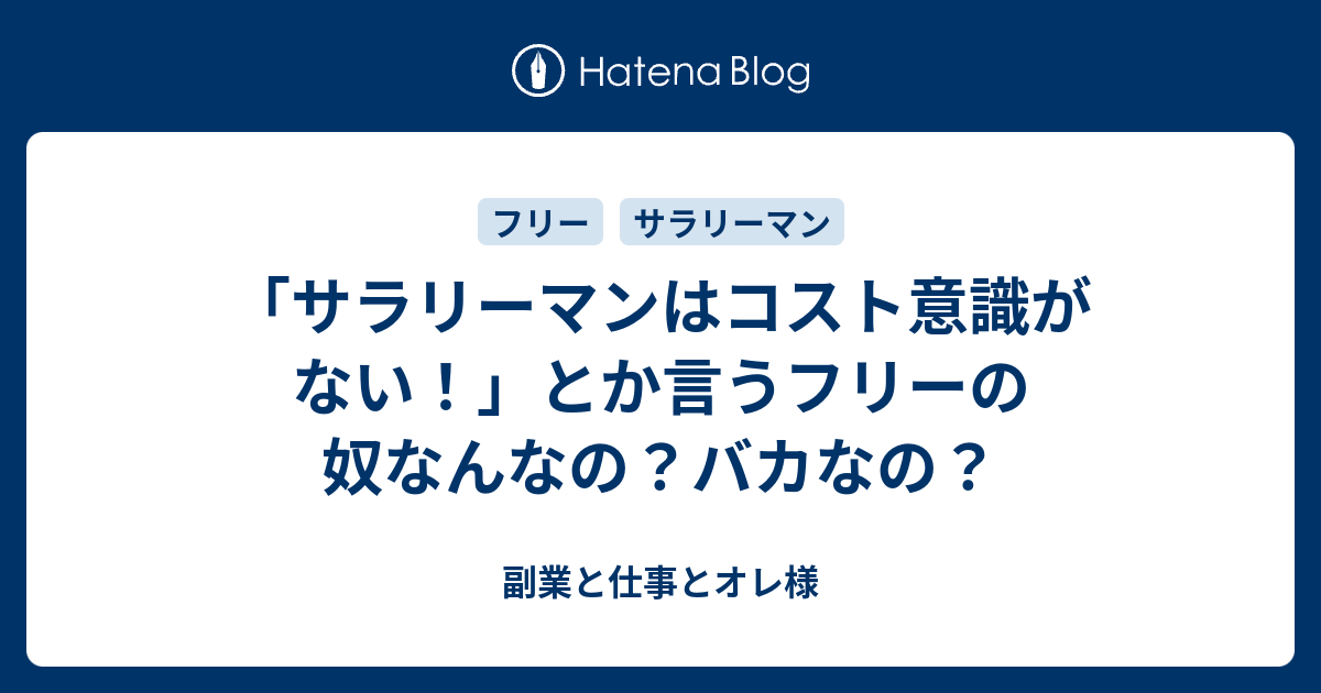 サラリーマンはコスト意識がない とか言うフリーの奴なんなの バカなの 副業と仕事とオレ様
