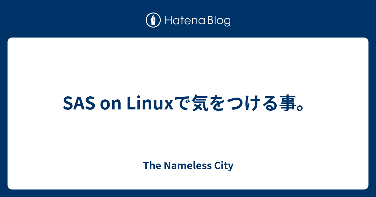 SAS on Linuxで気をつける事。 - The Nameless City