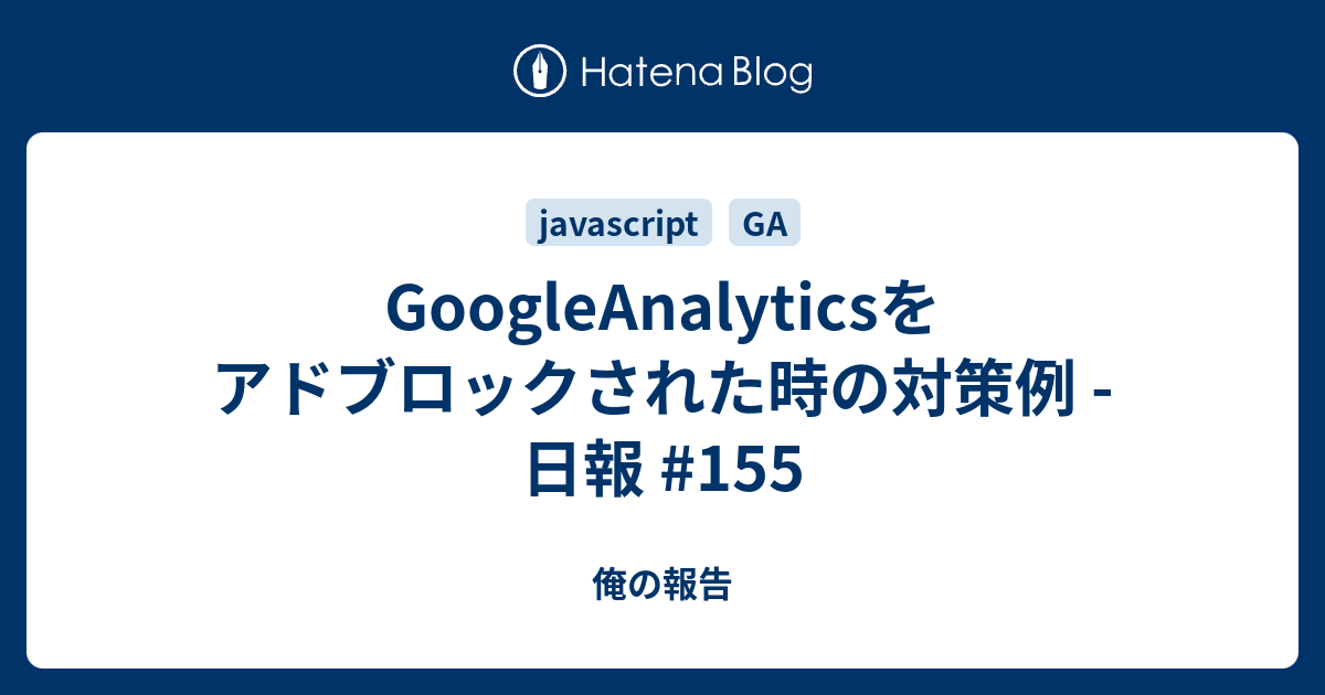 俺の報告  GoogleAnalyticsをアドブロックされた時の対策例 - 日報 #155