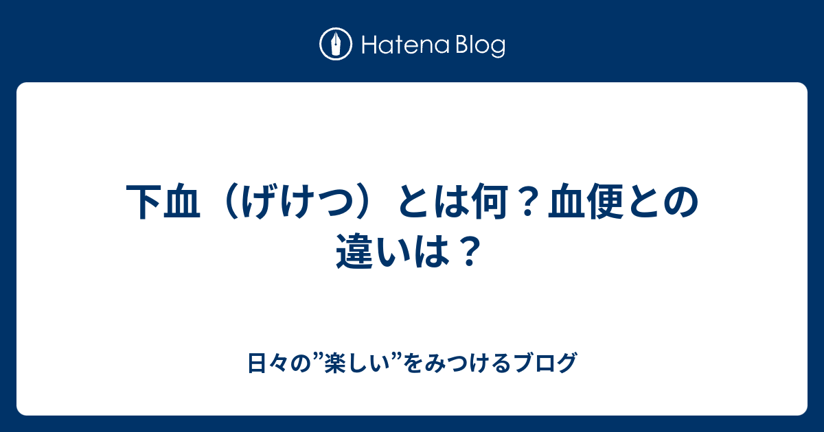 下血 げけつ とは何 血便との違いは 日々の 楽しい をみつけるブログ