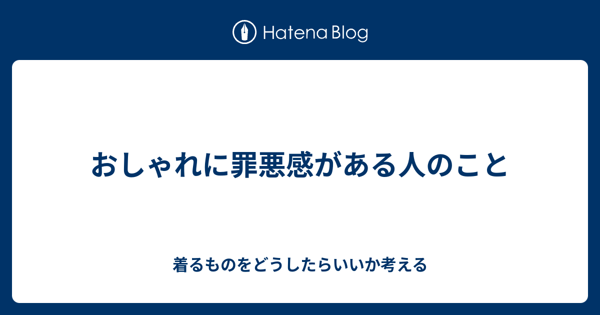 おしゃれに罪悪感がある人のこと 着るものをどうしたらいいか考える