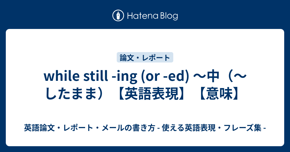 While Still Ing Or Ed 中 したまま 英語表現 意味 英語論文 レポート メールの書き方 使える英語表現 フレーズ集