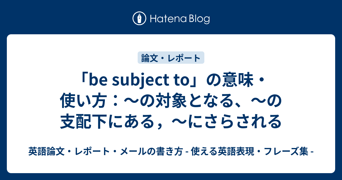 Be Subject To の意味 使い方 の対象となる の支配下にある にさらされる 英語論文 レポート メールの書き方 使える英語表現 フレーズ集