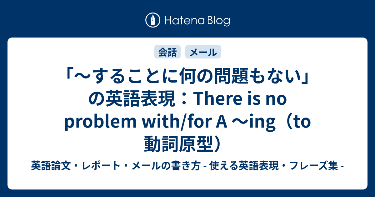 することに何の問題もない の英語表現 There Is No Problem With For A Ing To 動詞原型 英語論文 レポート メールの書き方 使える英語表現 フレーズ集