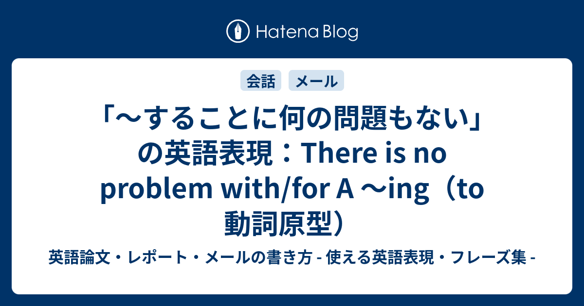 することに何の問題もない」の英語表現：There is no problem with/for A ～ing（to