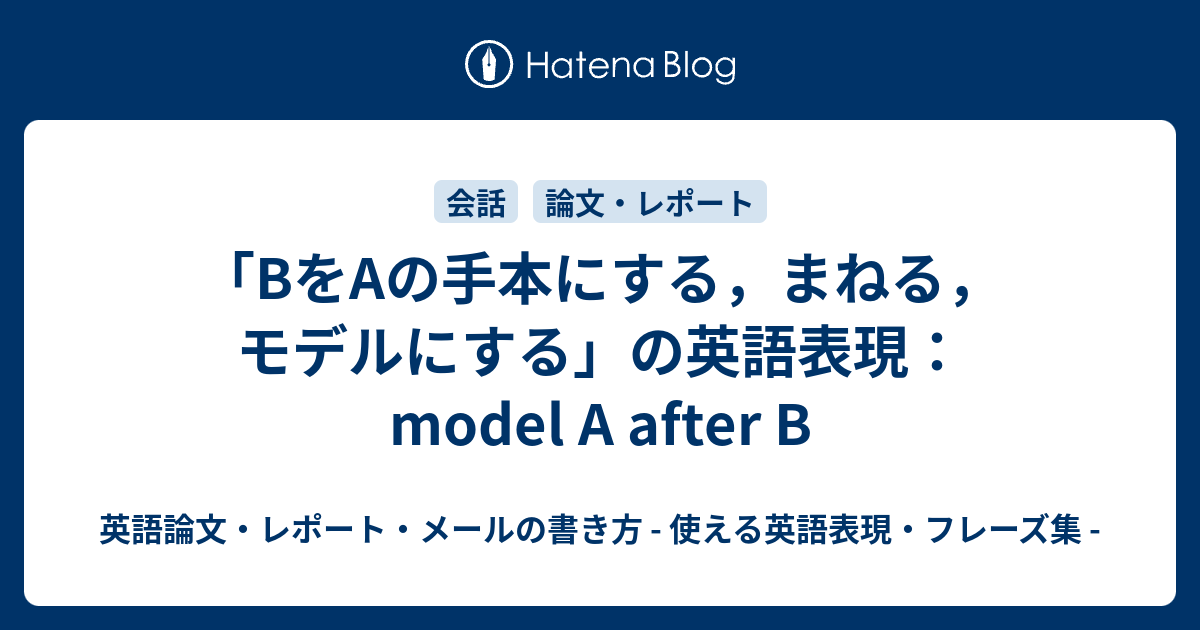 Bをaの手本にする まねる モデルにする の英語表現 Model A After B 英語論文 レポート メールの書き方 使える英語表現 フレーズ集