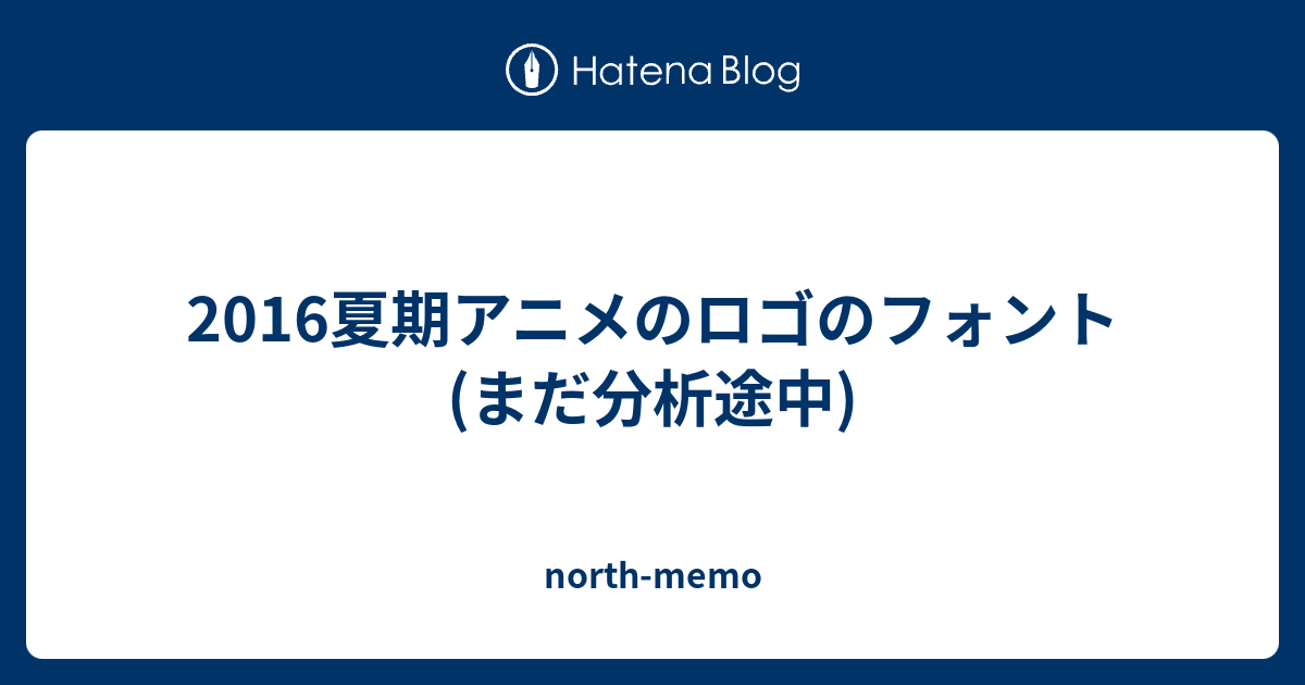 16夏期アニメのロゴのフォント まだ分析途中 North Memo