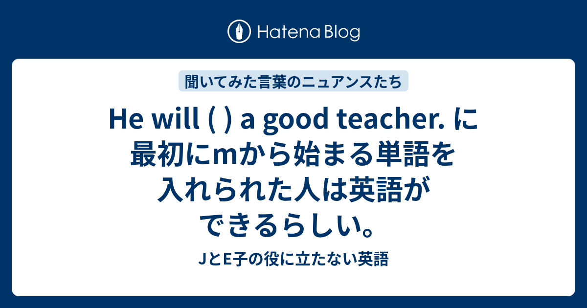 He Will A Good Teacher に最初にmから始まる単語を入れられた人は英語ができるらしい Jとe子の役に立たない英語