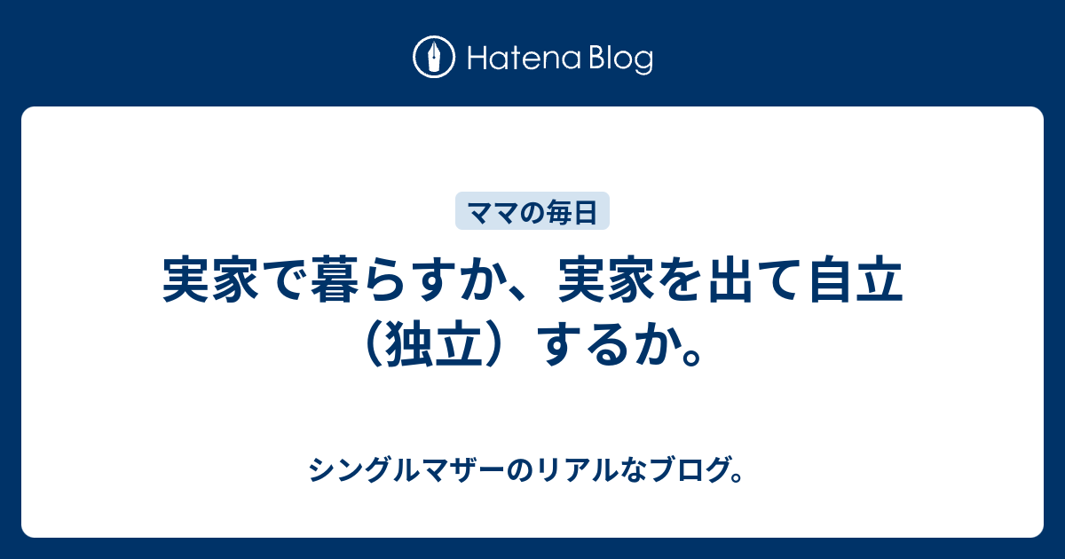 実家で暮らすか 実家を出て自立 独立 するか シングルマザーのリアルなブログ
