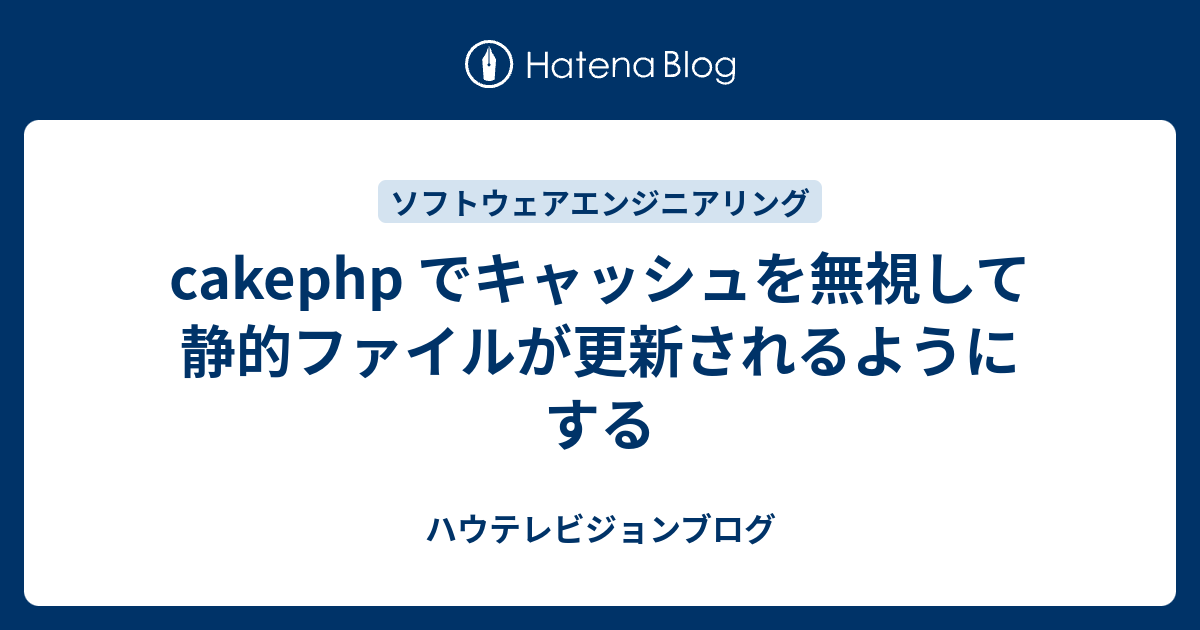 Cakephp でキャッシュを無視して静的ファイルが更新されるようにする ハウテレビジョン開発者ブログ