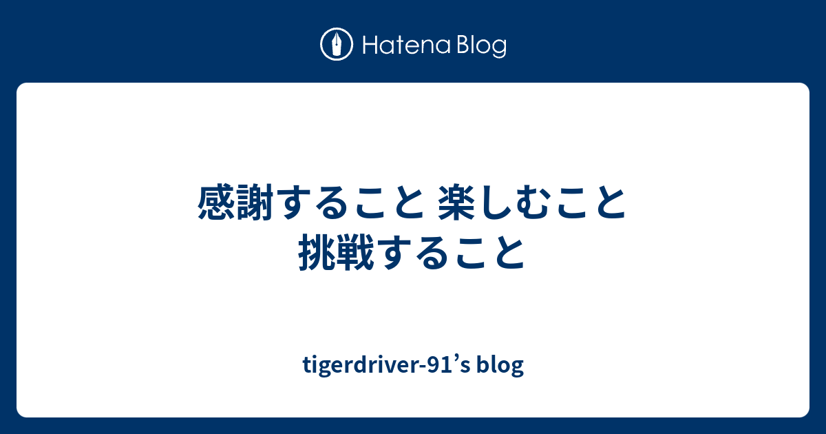 感謝すること 楽しむこと 挑戦すること Tigerdriver 91 S Blog