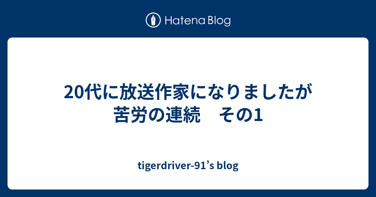 代に放送作家になりましたが苦労の連続 その1 Tigerdriver 91 S Blog