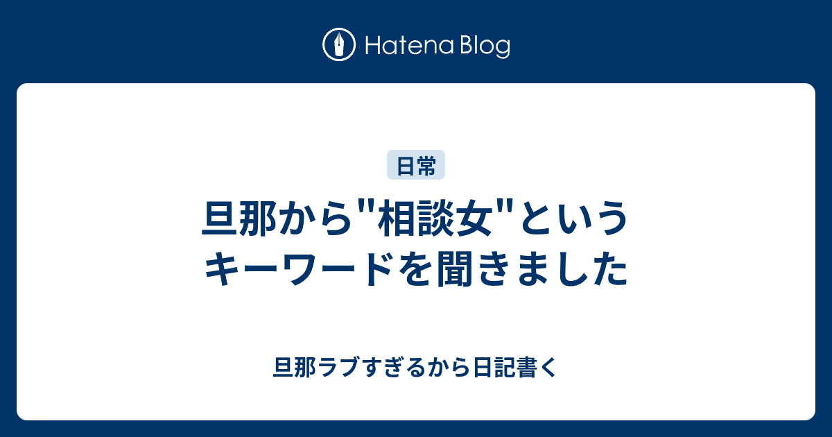 旦那から 相談女 というキーワードを聞きました 旦那ラブすぎるから日記書く