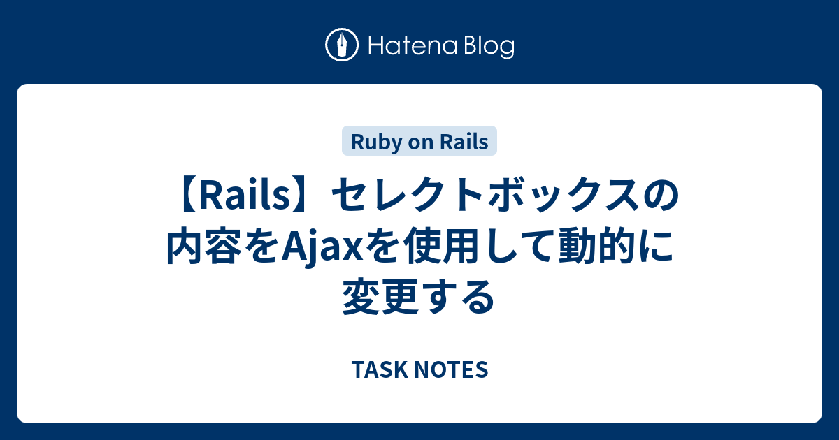 Rails セレクトボックスの内容をajaxを使用して動的に変更する Task Notes