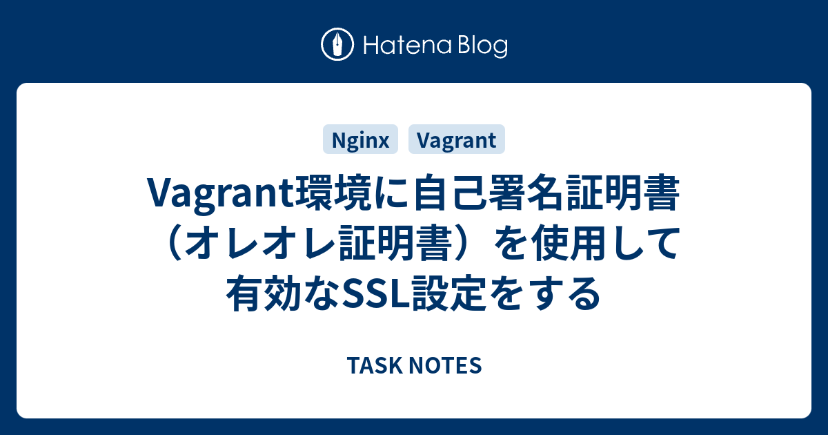 Vagrant環境に自己署名証明書 オレオレ証明書 を使用して有効なssl設定をする Task Notes