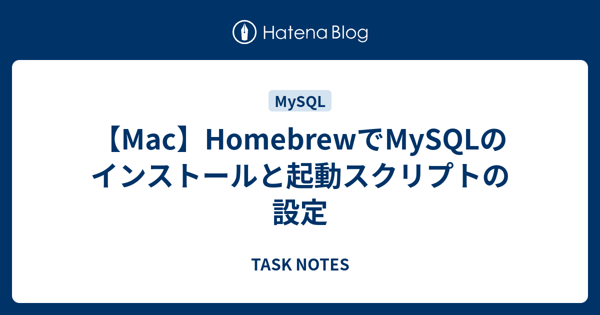 Mac Homebrewでmysqlのインストールと起動スクリプトの設定 Task Notes