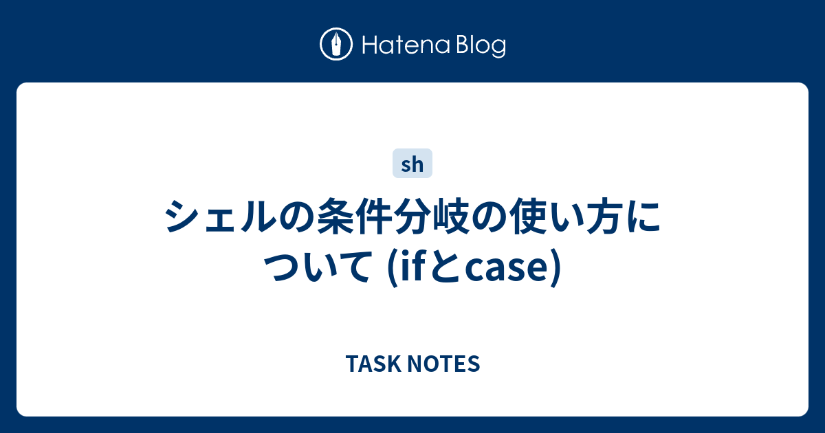 シェルの条件分岐の使い方について Ifとcase Task Notes