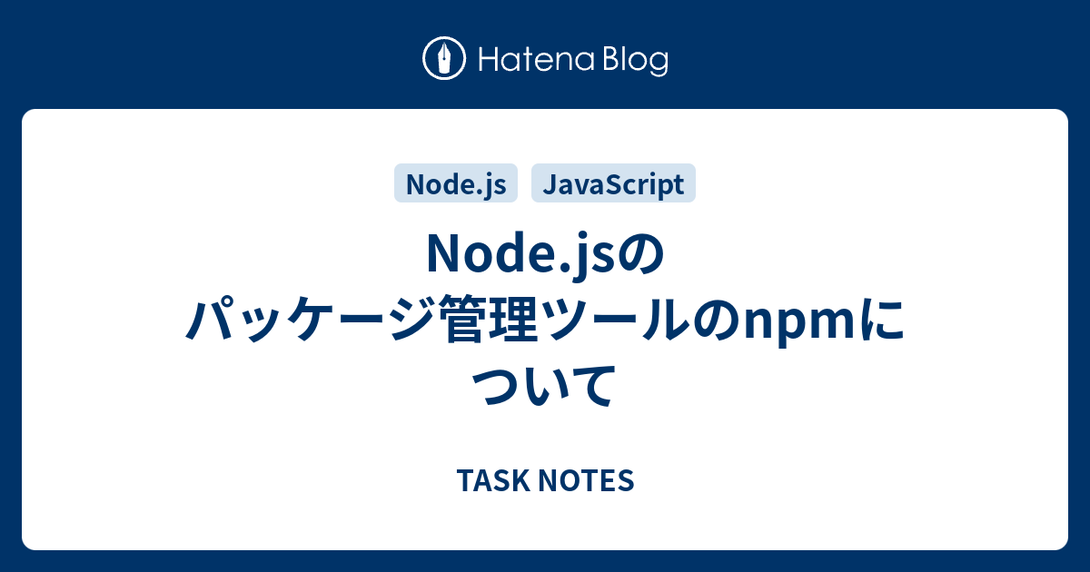 Node Jsのパッケージ管理ツールのnpmについて Task Notes