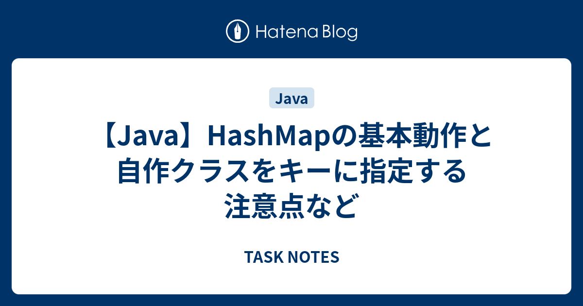 Java Hashmapの基本動作と自作クラスをキーに指定する注意点など Task Notes