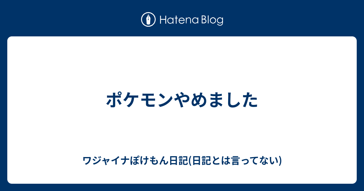 ポケモンやめました ワジャイナぽけもん日記 日記とは言ってない