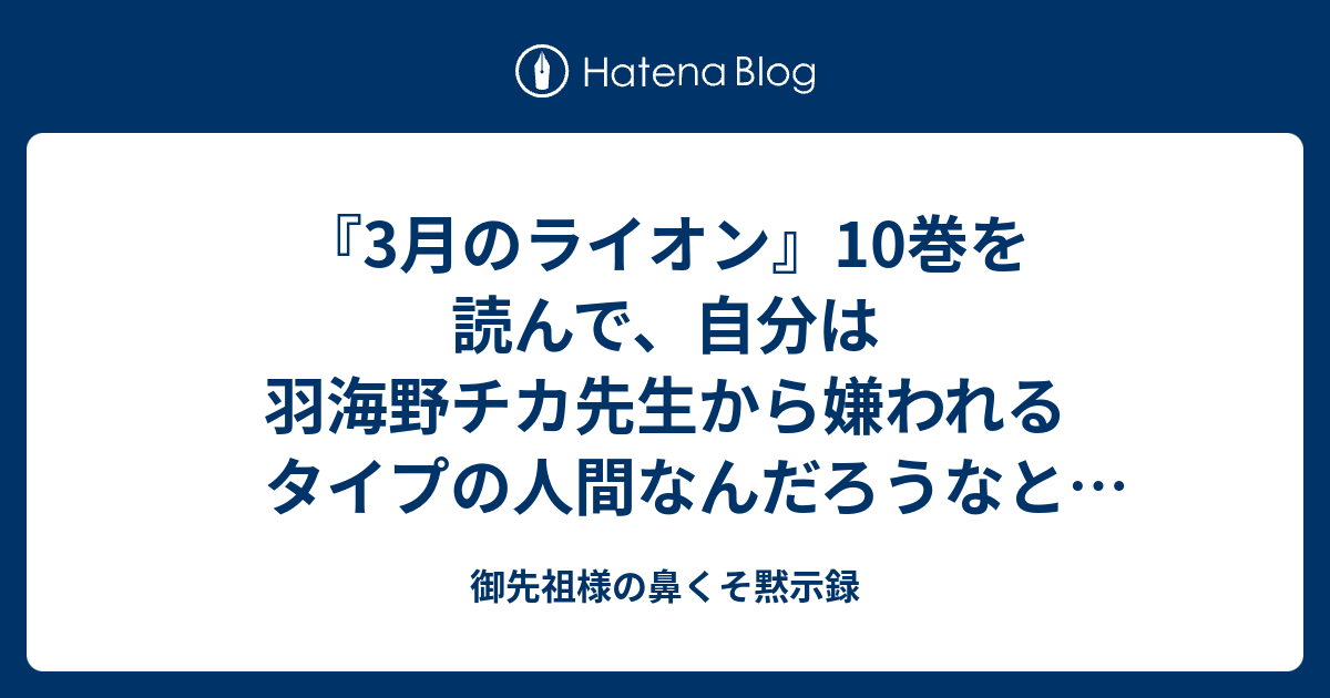 3月のライオン 10巻を読んで 自分は羽海野チカ先生から嫌われるタイプの人間なんだろうなと思った 御先祖様の鼻くそ黙示録