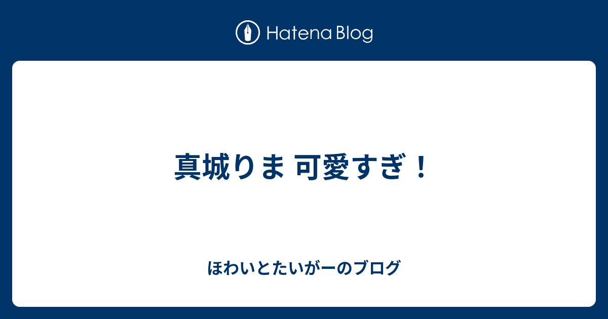 真城りま 可愛すぎ ほわいとたいがーのブログ