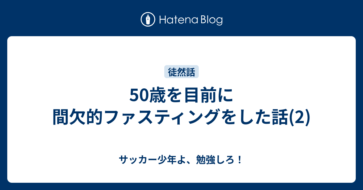 50歳を目前に間欠的ファスティングをした話 2 サッカー少年よ 勉強しろ