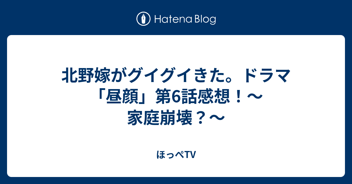 北野嫁がグイグイきた ドラマ 昼顔 第6話感想 家庭崩壊 ほっぺtv