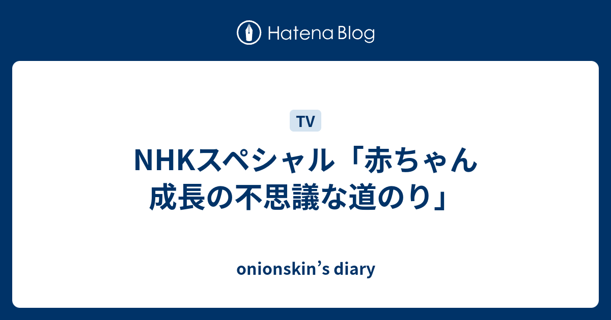 NHKスペシャル「赤ちゃん 成長の不思議な道のり」 - onionskin's diary