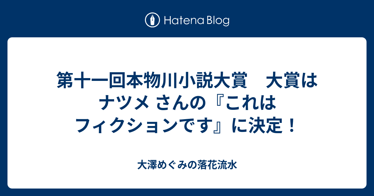 第十一回本物川小説大賞 大賞は ナツメ さんの これはフィクションです に決定 大澤めぐみの落花流水