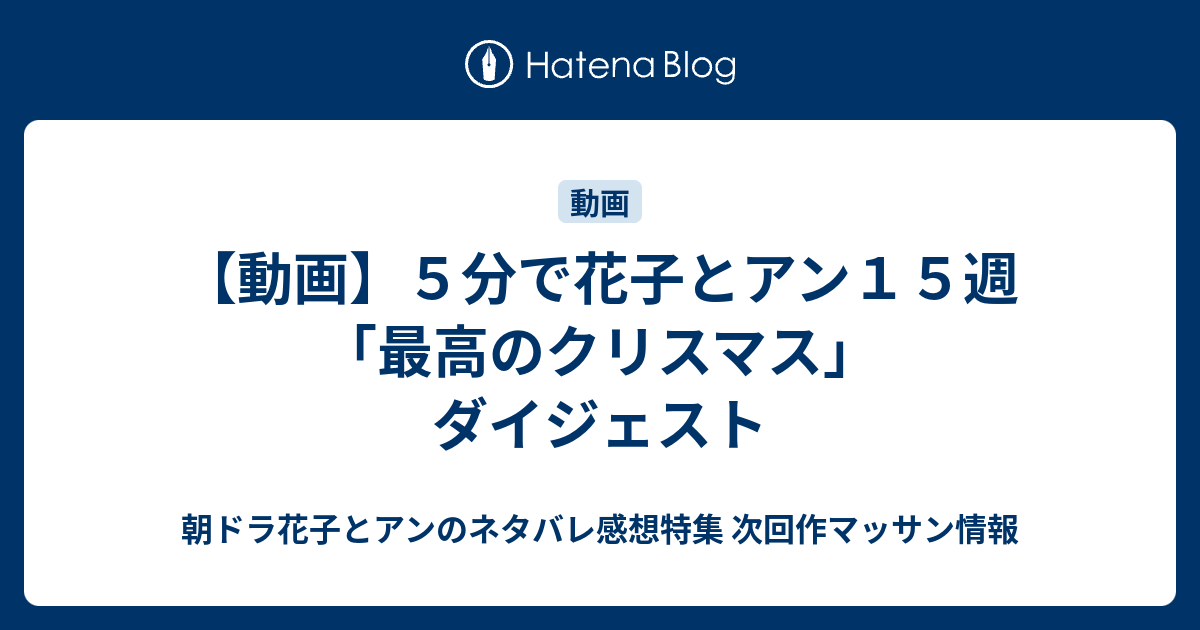 動画 ５分で花子とアン１５週 最高のクリスマス ダイジェスト 朝ドラ花子とアンのネタバレ感想特集 次回作マッサン情報