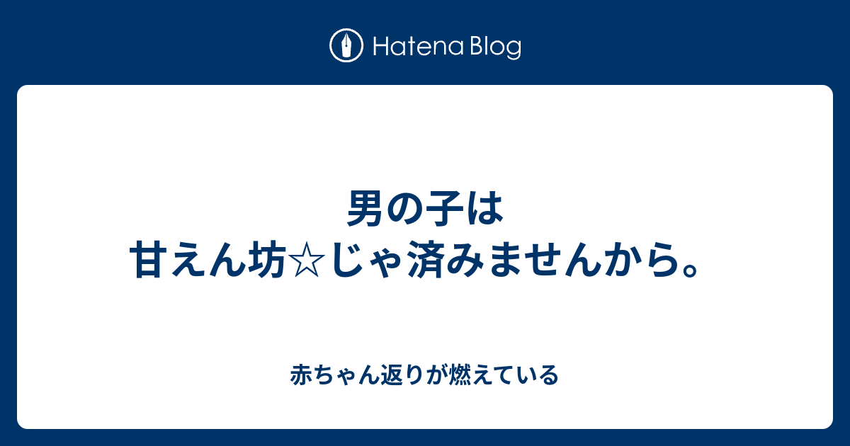 男の子は甘えん坊 じゃ済みませんから 赤ちゃん返りが燃えている