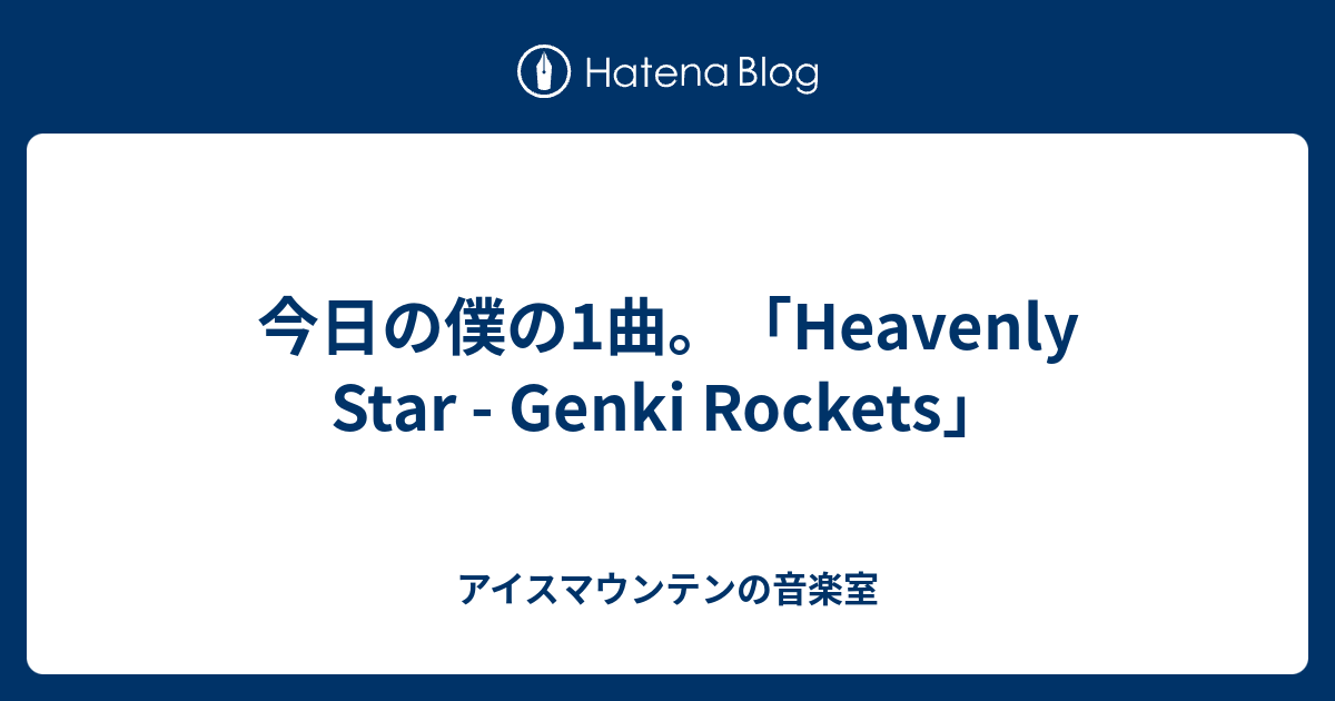 今日の僕の1曲。「Heavenly Star - Genki Rockets」 - アイスマウンテンの音楽室