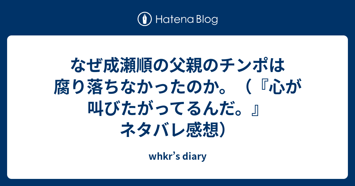 なぜ成瀬順の父親のチンポは腐り落ちなかったのか 心が叫びたがってるんだ ネタバレ感想 Whkr S Diary