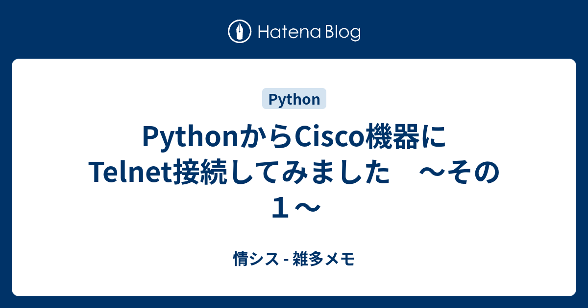PythonからCisco機器にTelnet接続してみました ～その1～ - 情シス - 雑多メモ