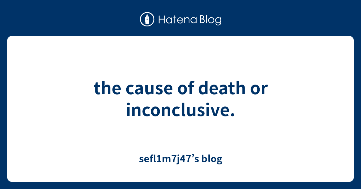 the-cause-of-death-or-inconclusive-sefl1m7j47-s-blog