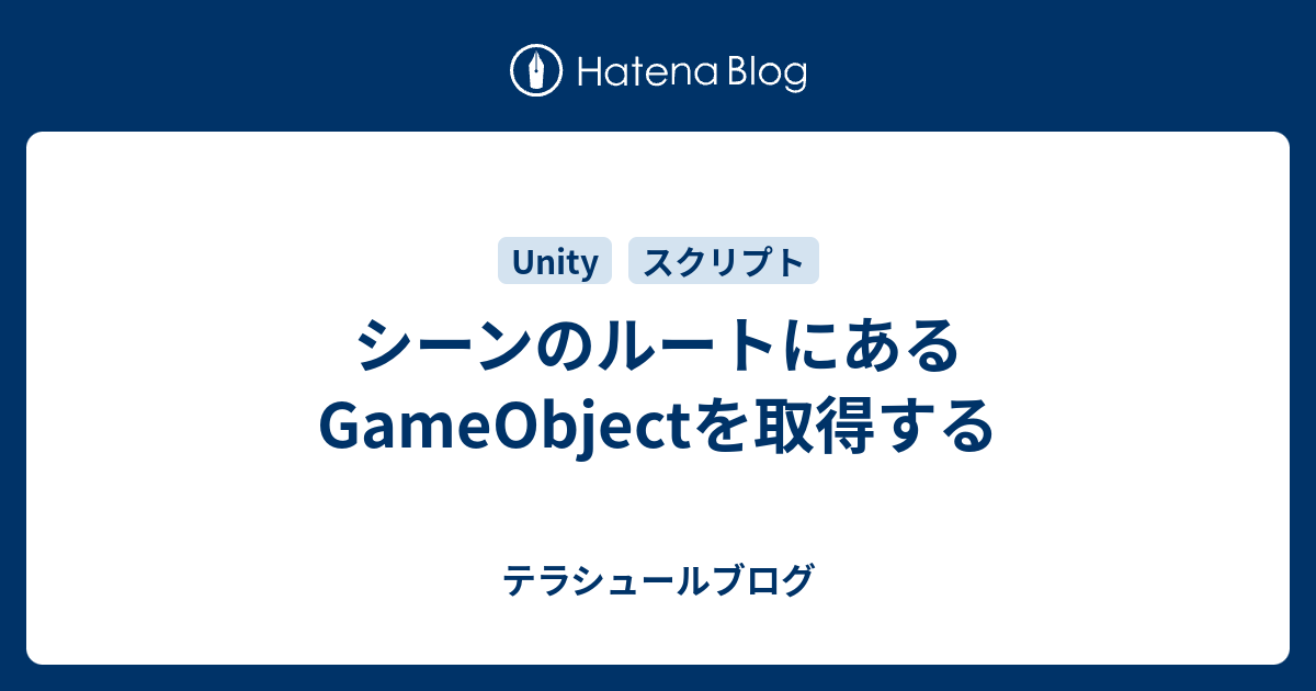 シーンのルートにあるgameobjectを取得する テラシュールブログ