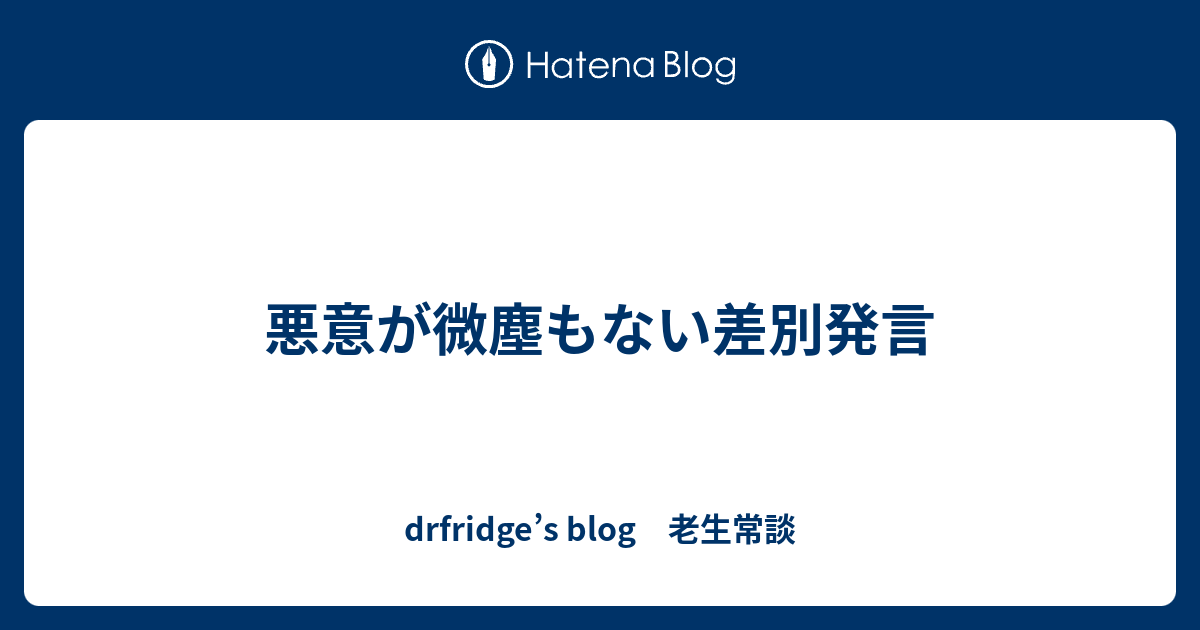 悪意が微塵もない差別発言 Drfridge S Blog 老生常談